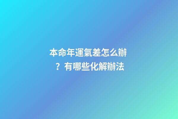 本命年運氣差怎么辦？有哪些化解辦法